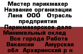 Мастер-парикмахер › Название организации ­ Лана, ООО › Отрасль предприятия ­ Парикмахерское дело › Минимальный оклад ­ 1 - Все города Работа » Вакансии   . Амурская обл.,Архаринский р-н